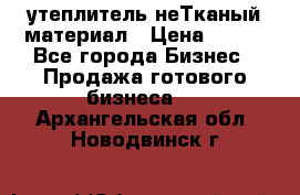 утеплитель неТканый материал › Цена ­ 100 - Все города Бизнес » Продажа готового бизнеса   . Архангельская обл.,Новодвинск г.